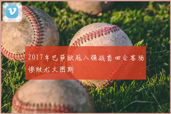 2017年巴萨欧冠八强战首回合客场惨败尤文图斯