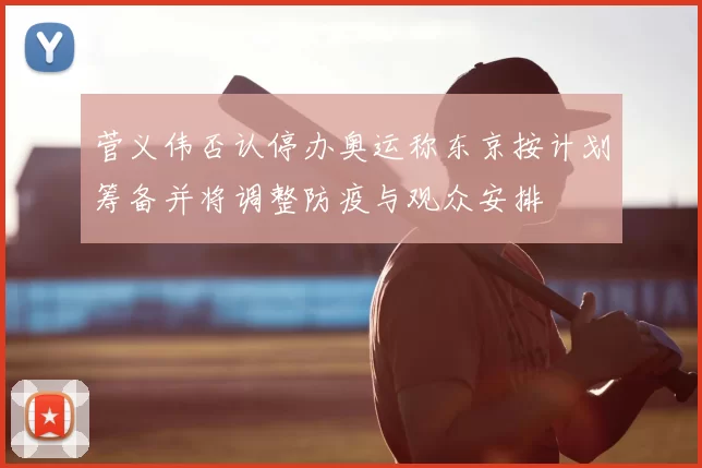 菅义伟否认停办奥运称东京按计划筹备并将调整防疫与观众安排