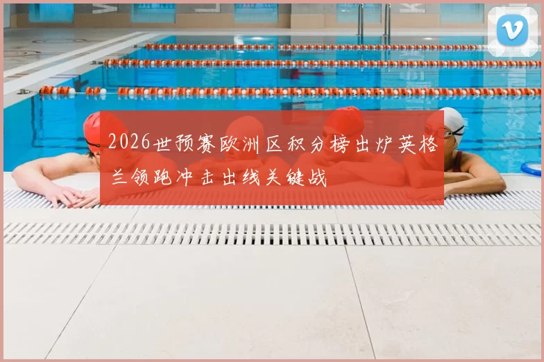 2026世预赛欧洲区积分榜出炉英格兰领跑冲击出线关键战