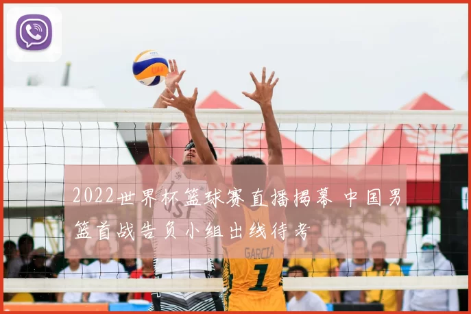 2022世界杯篮球赛直播揭幕 中国男篮首战告负小组出线待考
