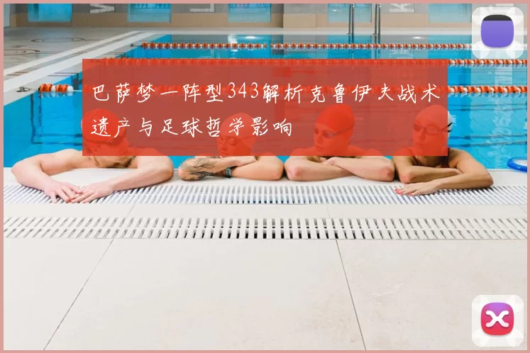 巴萨梦一阵型343解析克鲁伊夫战术遗产与足球哲学影响