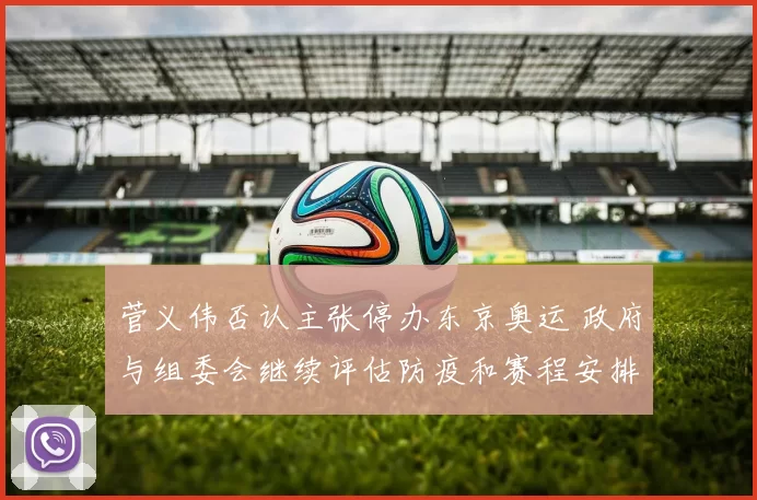 菅义伟否认主张停办东京奥运 政府与组委会继续评估防疫和赛程安排