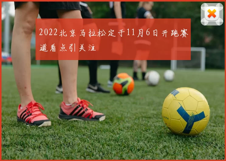2022北京马拉松定于11月6日开跑赛道看点引关注