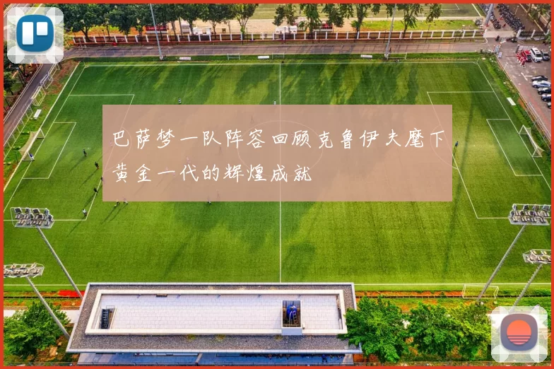 巴萨梦一队阵容回顾克鲁伊夫麾下黄金一代的辉煌成就