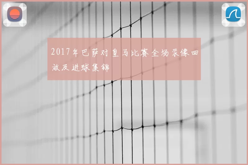 2017年巴萨对皇马比赛全场录像回放及进球集锦