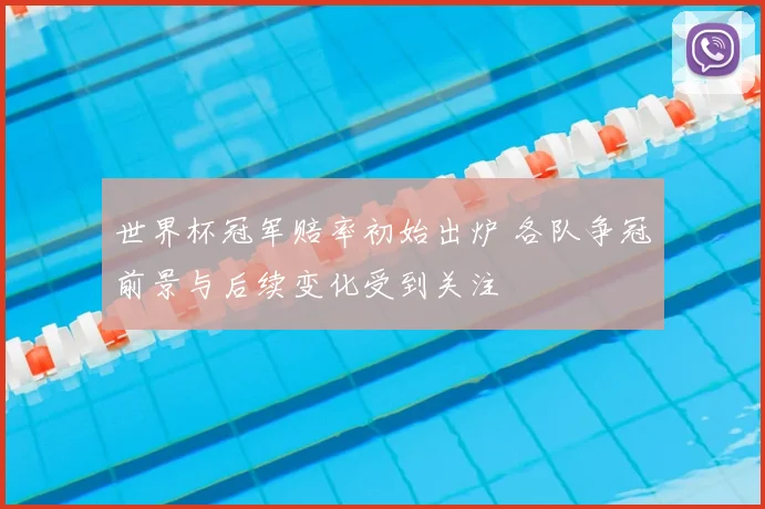 世界杯冠军赔率初始出炉 各队争冠前景与后续变化受到关注