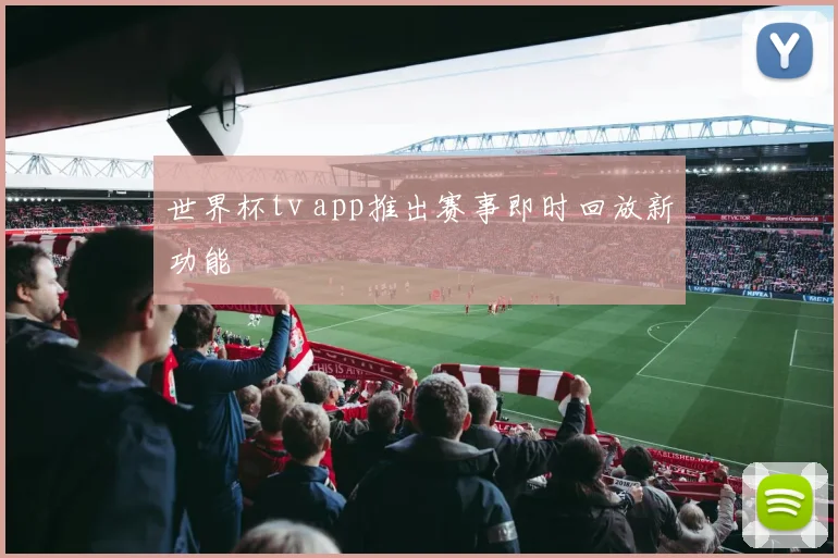 世界杯tv app推出赛事即时回放新功能