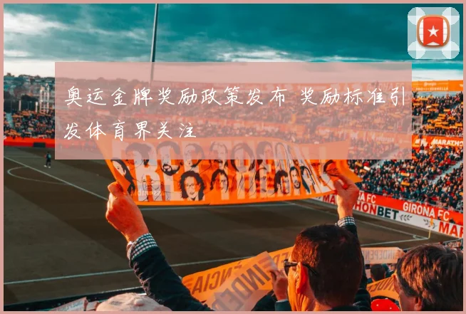奥运金牌奖励政策发布 奖励标准引发体育界关注