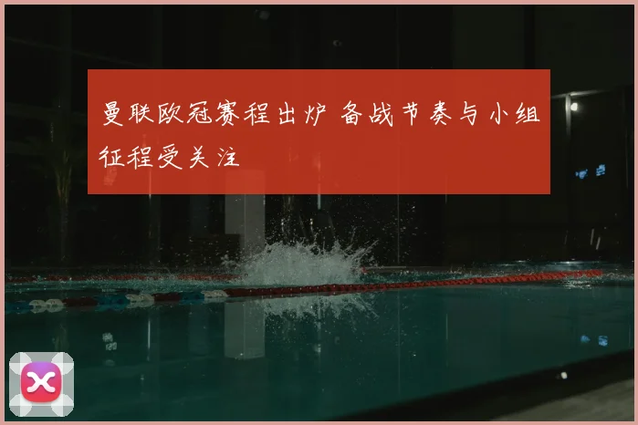 曼联欧冠赛程出炉 备战节奏与小组征程受关注