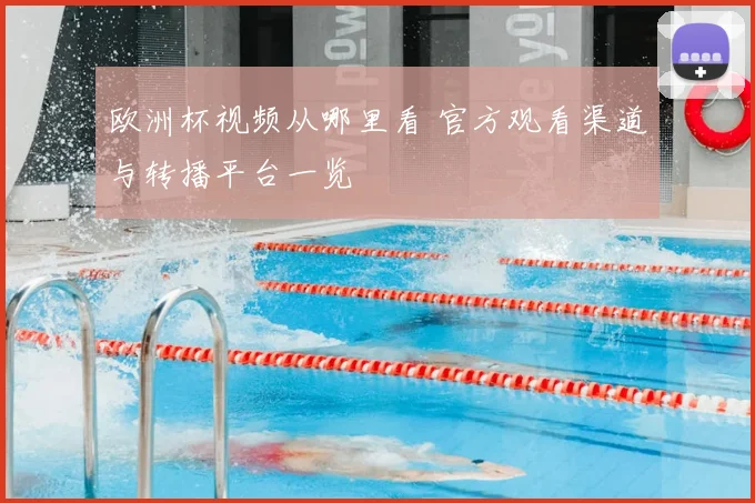 欧洲杯视频从哪里看 官方观看渠道与转播平台一览