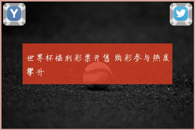 世界杯福利彩票开售 购彩参与热度攀升