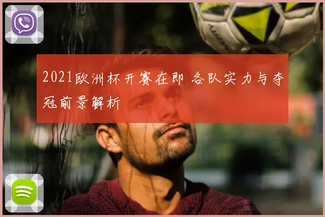 2021欧洲杯开赛在即 各队实力与夺冠前景解析