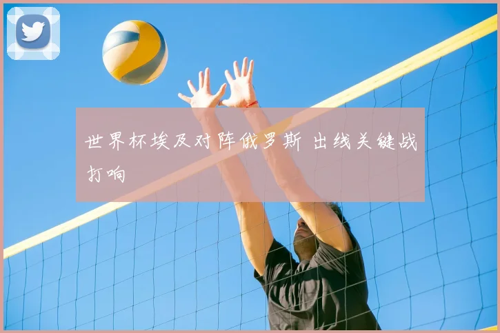 世界杯埃及对阵俄罗斯 出线关键战打响