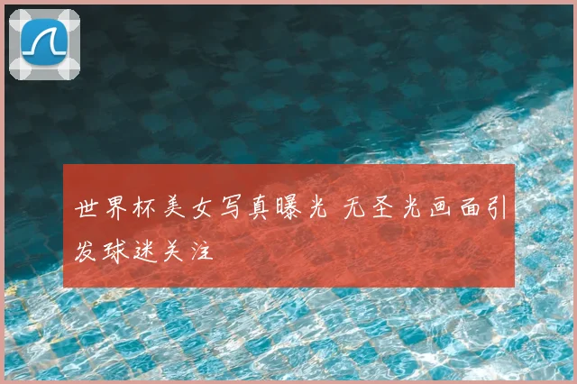世界杯美女写真曝光 无圣光画面引发球迷关注