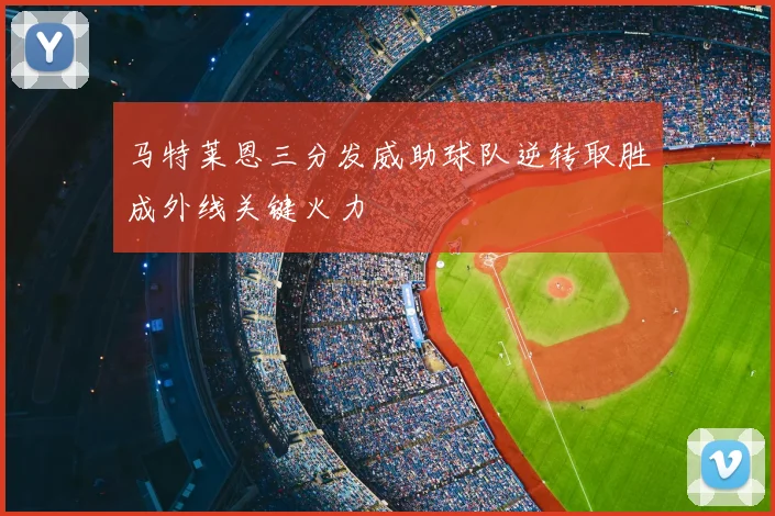 马特莱恩三分发威助球队逆转取胜成外线关键火力