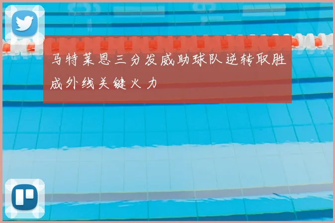 马特莱恩三分发威助球队逆转取胜成外线关键火力
