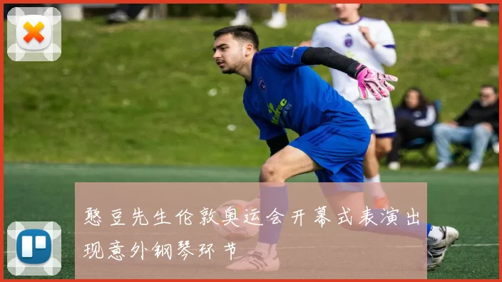憨豆先生伦敦奥运会开幕式表演出现意外钢琴环节