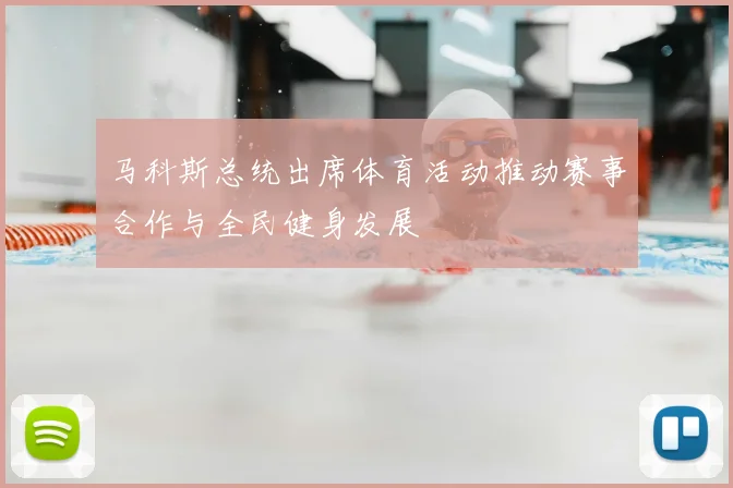 马科斯总统出席体育活动推动赛事合作与全民健身发展