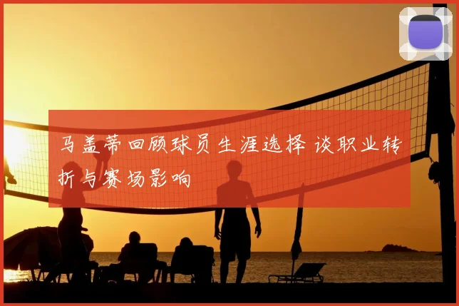 马盖蒂回顾球员生涯选择 谈职业转折与赛场影响